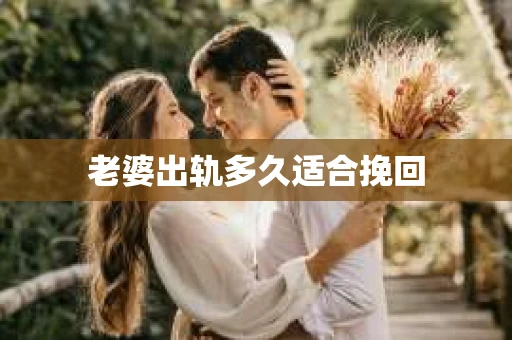 老婆出轨多久适合挽回