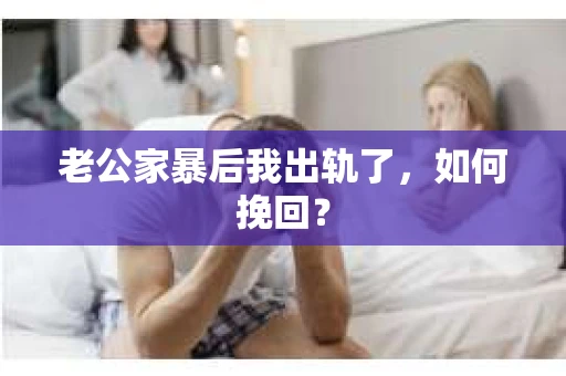老公家暴后我出轨了，如何挽回？