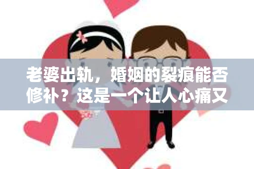 老婆出轨，婚姻的裂痕能否修补？这是一个让人心痛又充满疑惑的问题。在小说的世界里，这样的故事屡见不鲜，但现实中的我们，又该如何面对这样的困境呢？今天，就让我们一起来探讨一下，老婆出轨，婚姻能否挽回来。