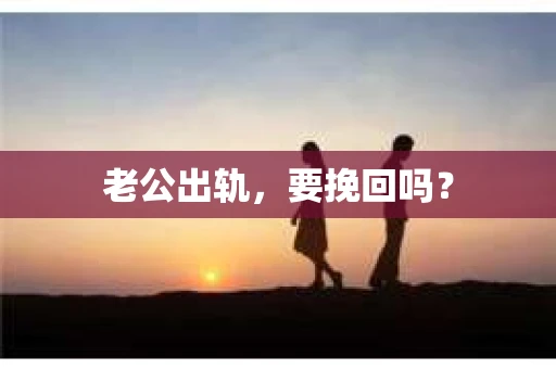 老公出轨，要挽回吗？