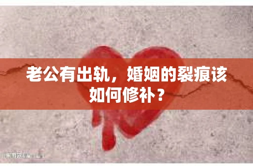 老公有出轨，婚姻的裂痕该如何修补？