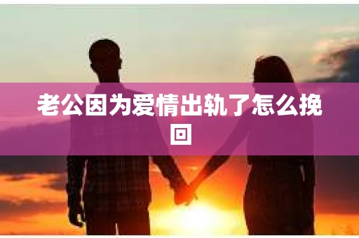 老公因为爱情出轨了怎么挽回