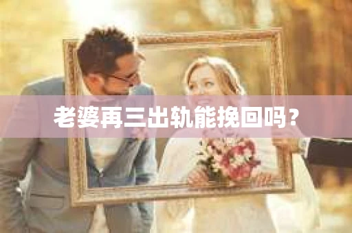 老婆再三出轨能挽回吗？
