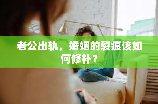 老公出轨，婚姻的裂痕该如何修补？