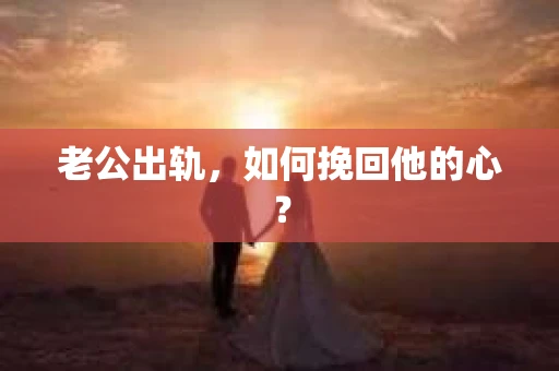 老公出轨，如何挽回他的心？