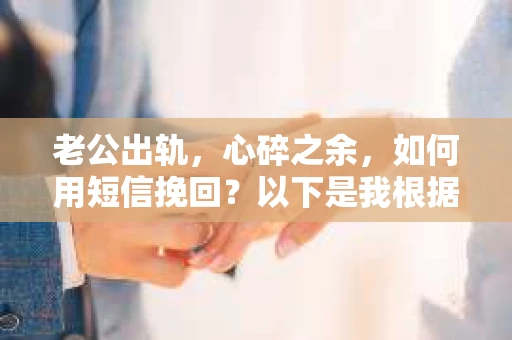 老公出轨，心碎之余，如何用短信挽回？以下是我根据实际情况整理的一些短信内容，希望能给你带来一些启发。