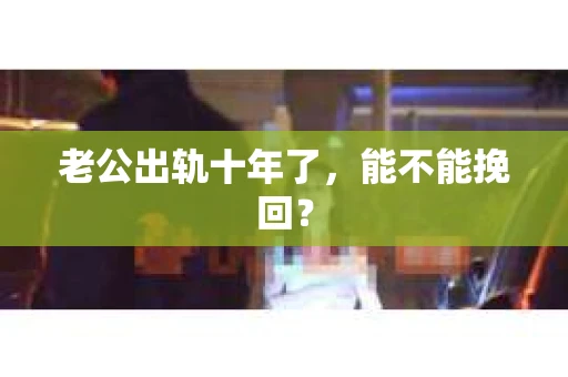 老公出轨十年了，能不能挽回？
