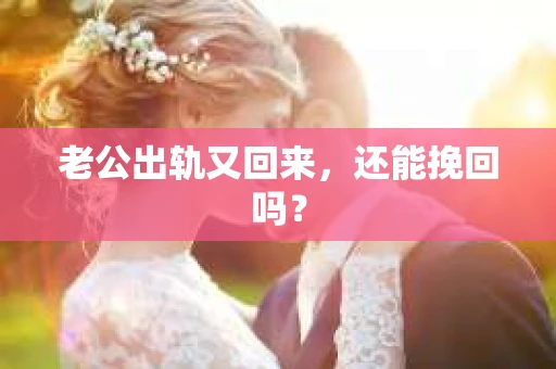 老公出轨又回来，还能挽回吗？