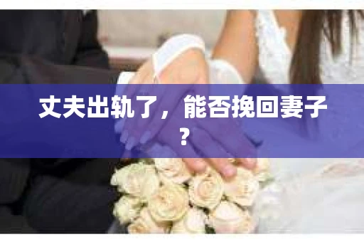 丈夫出轨了，能否挽回妻子？