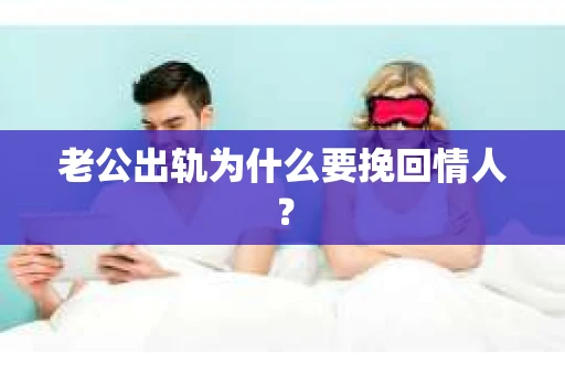 老公出轨为什么要挽回情人？