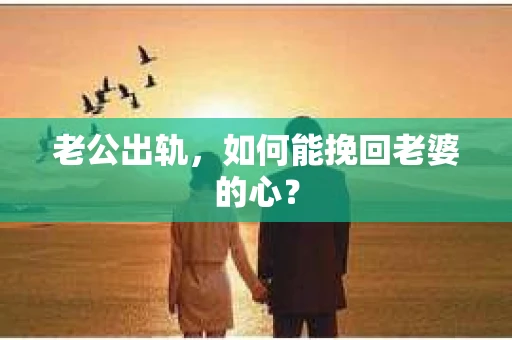 老公出轨，如何能挽回老婆的心？