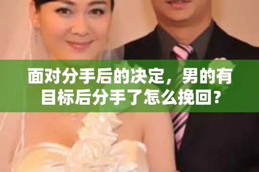 面对分手后的决定，男的有目标后分手了怎么挽回？