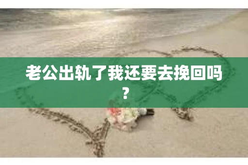 老公出轨了我还要去挽回吗？
