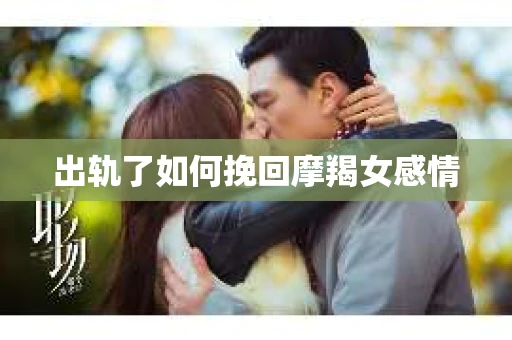 出轨了如何挽回摩羯女感情