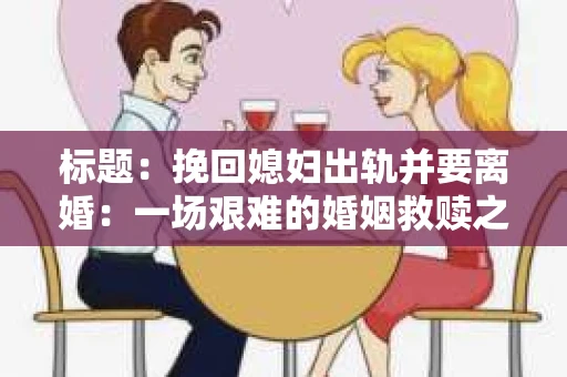 标题：挽回媳妇出轨并要离婚：一场艰难的婚姻救赎之路