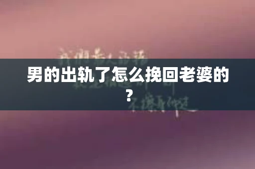 男的出轨了怎么挽回老婆的？