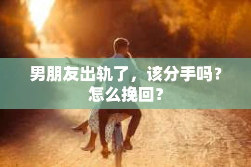 男朋友出轨了，该分手吗？怎么挽回？