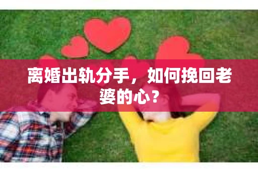 离婚出轨分手，如何挽回老婆的心？