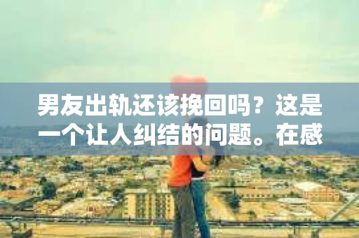 男友出轨还该挽回吗？这是一个让人纠结的问题。在感情的世界里，每个人都会遇到各种各样的困扰，而出轨无疑是其中最让人痛苦的一种。那么，当男友出轨时，我们究竟该不该挽回这段感情呢？以下是我的一些看法。