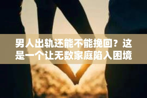 男人出轨还能不能挽回？这是一个让无数家庭陷入困境的问题。在这个问题上，我作为一名专业律师，将从法律、心理和社会等多个角度，为大家分析男人出轨后是否还有挽回的可能。