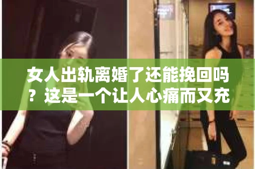 女人出轨离婚了还能挽回吗？这是一个让人心痛而又充满疑惑的问题。在这个充满变数的世界里，婚姻的稳固性似乎变得越来越脆弱。那么，当女人出轨导致离婚后，还有没有可能挽回这段婚姻呢？让我们一起来探讨这个问题。