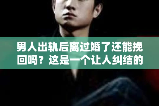 男人出轨后离过婚了还能挽回吗？这是一个让人纠结的问题。在这个充满变数的世界里，婚姻的稳固性似乎变得越来越难以保证。那么，当一个男人出轨后离婚了，他还有机会挽回这段婚姻吗？今天，我们就来探讨一下这个问题。