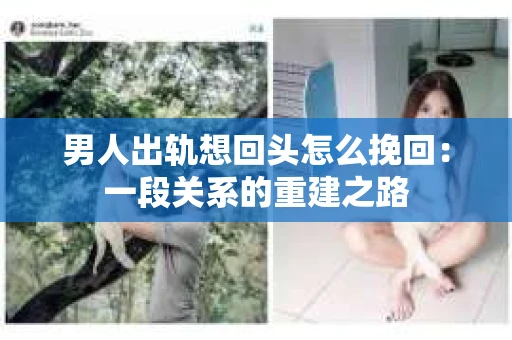 男人出轨想回头怎么挽回：一段关系的重建之路