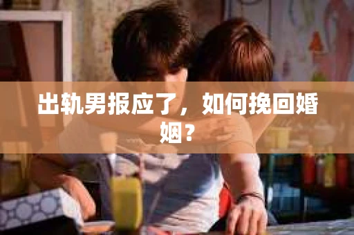 出轨男报应了，如何挽回婚姻？