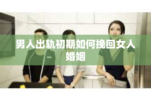 男人出轨初期如何挽回女人婚姻