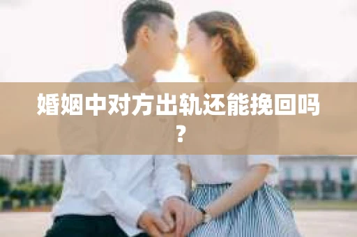婚姻中对方出轨还能挽回吗？