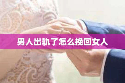 男人出轨了怎么挽回女人