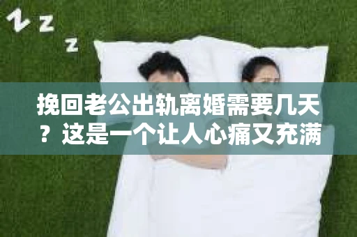 挽回老公出轨离婚需要几天？这是一个让人心痛又充满疑惑的问题。每个人的情况都是独一无二的，所以答案并不简单。在这篇文章中，我将结合实际情况，为大家分析这个问题，希望能给你一些启示。