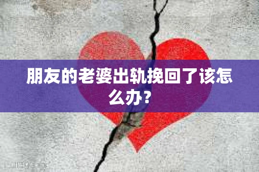 朋友的老婆出轨挽回了该怎么办？