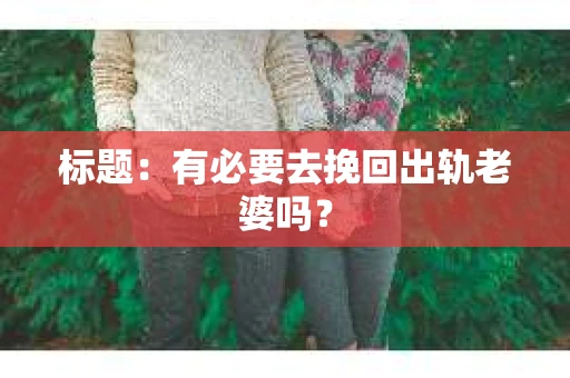 标题：有必要去挽回出轨老婆吗？
