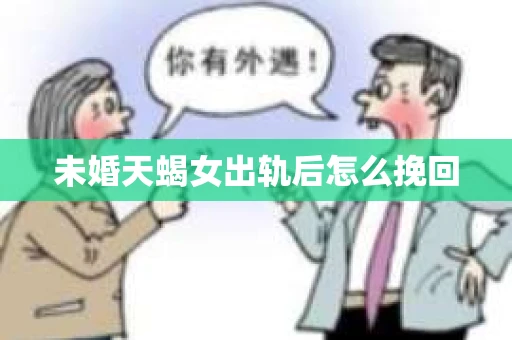 未婚天蝎女出轨后怎么挽回