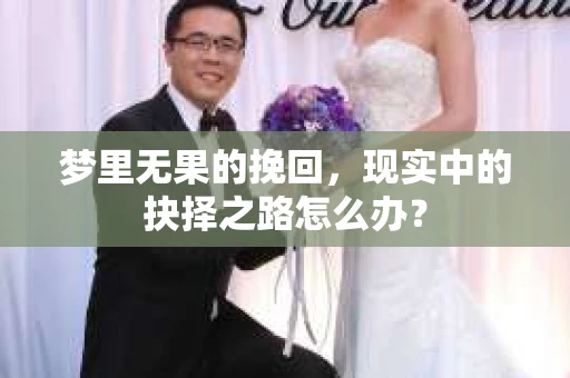 梦里无果的挽回，现实中的抉择之路怎么办？