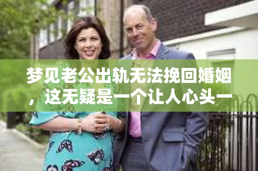 梦见老公出轨无法挽回婚姻，这无疑是一个让人心头一紧的梦境。在现实生活中，婚姻问题一直是人们关注的焦点，而梦境中的出轨，更是让人心生疑虑。那么，这样的梦境究竟预示着什么？我们又该如何面对呢？今天，就让我们一起来探讨一下这个话题。