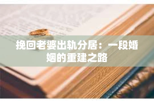 挽回老婆出轨分居：一段婚姻的重建之路