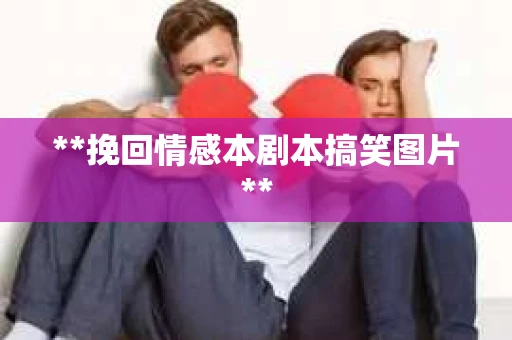 **挽回情感本剧本搞笑图片**