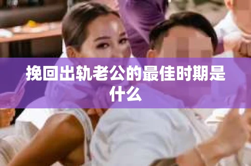 挽回出轨老公的最佳时期是什么