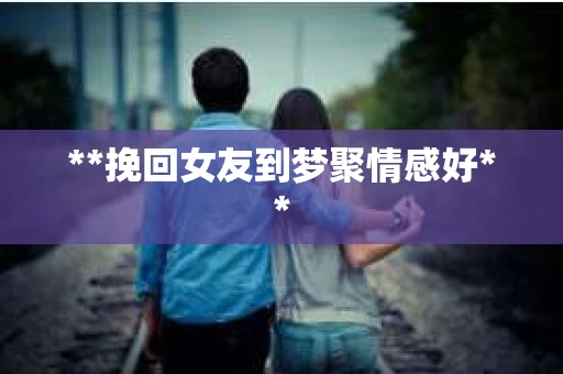 **挽回女友到梦聚情感好**