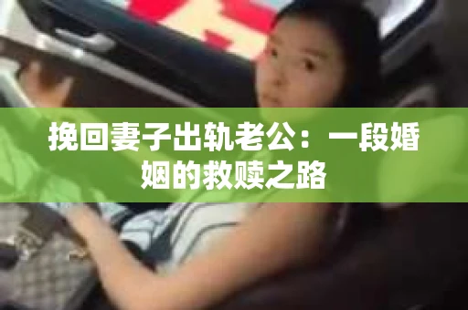 挽回妻子出轨老公：一段婚姻的救赎之路