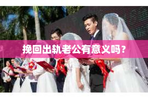 挽回出轨老公有意义吗？