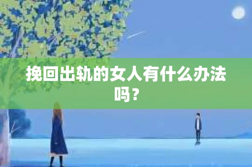 挽回出轨的女人有什么办法吗？