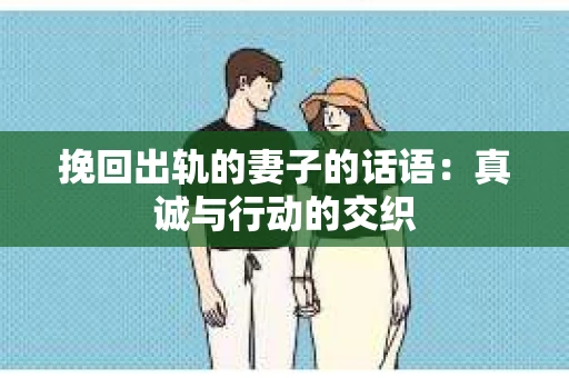 挽回出轨的妻子的话语：真诚与行动的交织