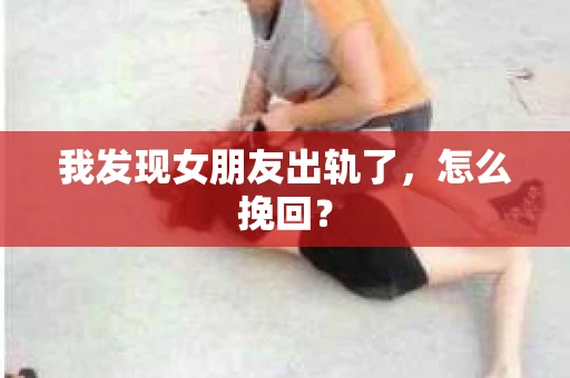 我发现女朋友出轨了，怎么挽回？