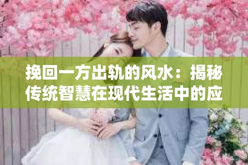 挽回一方出轨的风水：揭秘传统智慧在现代生活中的应用