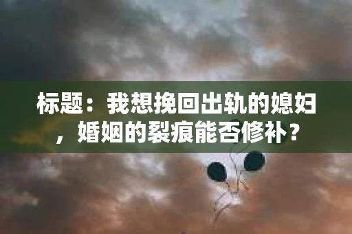 标题：我想挽回出轨的媳妇，婚姻的裂痕能否修补？