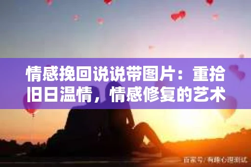 情感挽回说说带图片：重拾旧日温情，情感修复的艺术