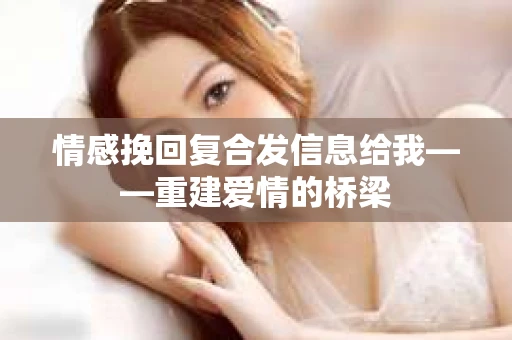 情感挽回复合发信息给我——重建爱情的桥梁